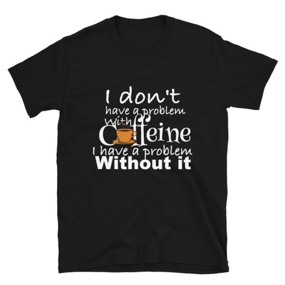 NWT “I don’t have a problem with caffeine” T-Shirt